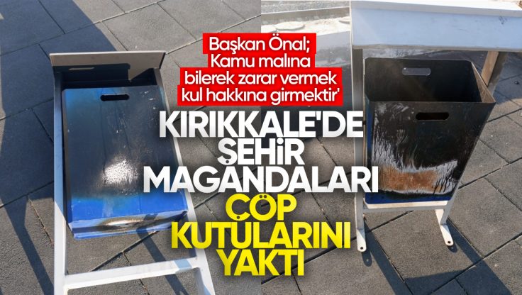 Kırıkkale’de Çöp Kutuları Yakıldı, Başkan Önal; ‘Kamu Malına Bilerek Zarar Vermek Kul Hakkına Girmektir’