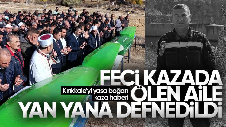 Kırıkkale’de Feci Trafik Kazasında Hayatını Kaybeden Aile Son Yolculuğuna Uğurlandı