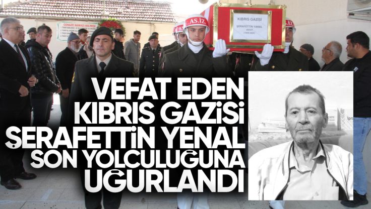 Kırıkkale’li Kıbrıs Gazisi Şerafettin Yenal Vefat Etti