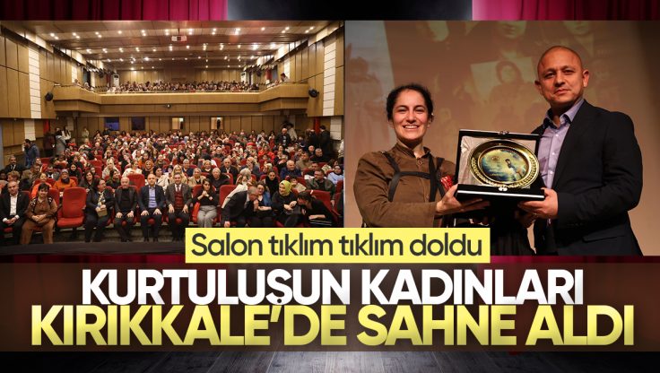 ‘Kurtuluşun Kadınları’ Tiyatro Oyunu Kırıkkale Kültür Merkezi’nde Yoğun Katılımla Sergilendi