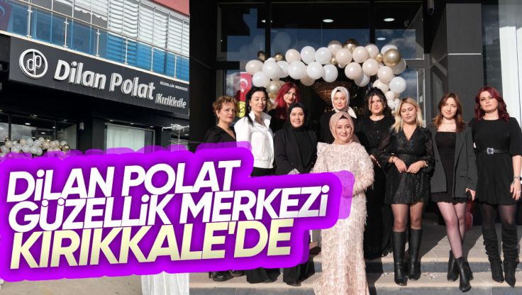 Dilan Polat Güzellik Merkezi Kırıkkale’de Hizmete Girdi