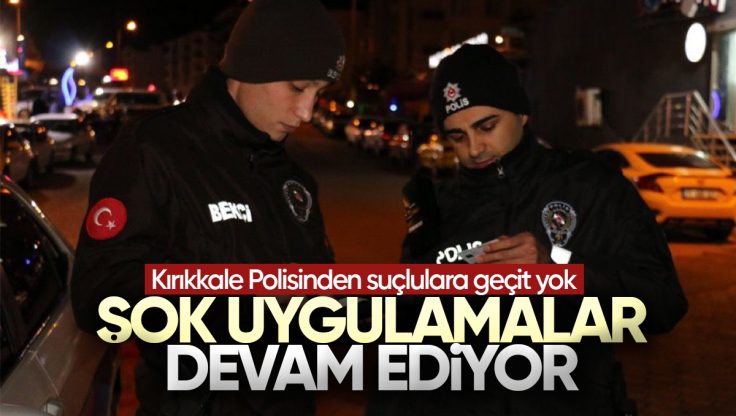 Kırıkkale’de Polis Ekipleri ‘ŞOK’ Uygulamalarına Devam Ediyor