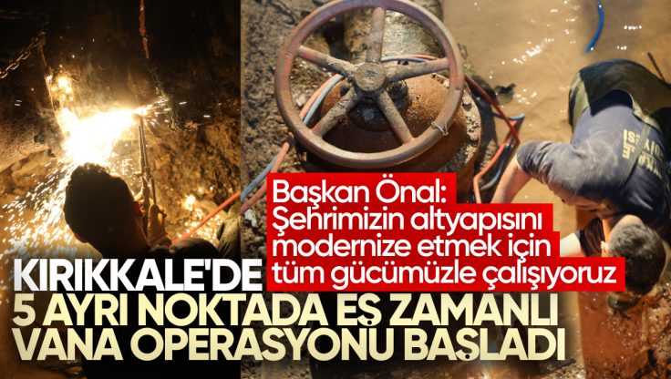 Kırıkkale’de 5 Noktada Eş Zamanlı Vana Operasyonu Başladı