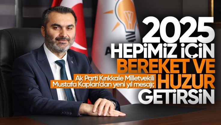 AK Parti Kırıkkale Milletvekili Mustafa Kaplan’dan Yeni Yıl Mesajı: ‘2025 Hepimiz İçin Bereket ve Huzur Getirsin”