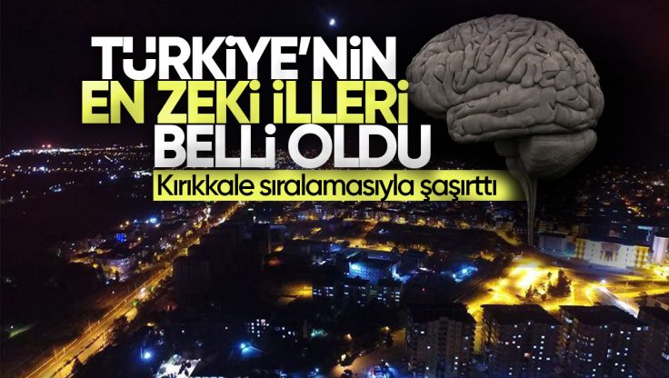 Türkiye’nin En Zeki İlleri Belli Oldu! Kırıkkale’nin Sıralaması Şaşırttı