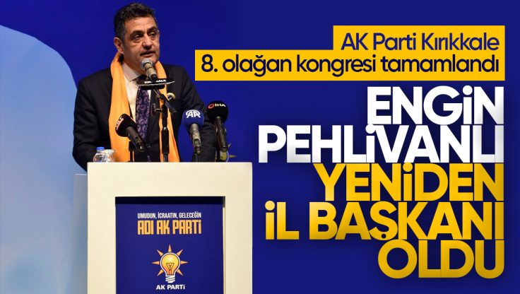 AK Parti Kırıkkale 8. Olağan Kongresi Tamamlandı: Engin Pehlivanlı Yeniden İl Başkanı Oldu