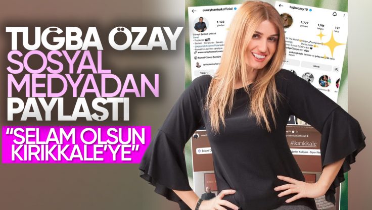 Tuğba Özay’dan Kırıkkale’ye Sevgi Dolu Mesaj: ‘Selam Olsun Kırıkkale’ye!’