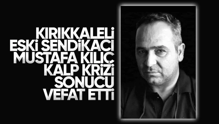 Kırıkkale’li Eski Sendikacı Mustafa Kılıç Kalp Krizi Sonucu Hayatını Kaybetti