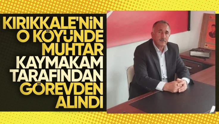 Kırıkkale’de Muhtar Kaymakam Tarafından Görevden Alındı