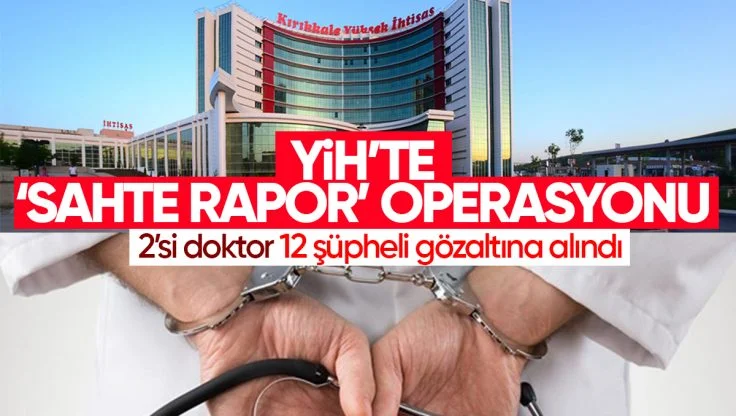 Kırıkkale Yüksek İhtisas Hastanesi’nde ‘Sahte Rapor’ Operasyonu: 2’si Doktor 12 Şüpheli Gözaltında